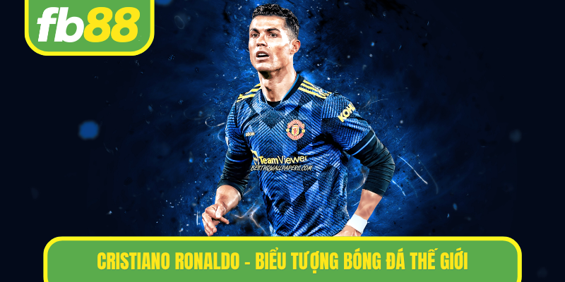 Cristiano Ronaldo - Biểu tượng bóng đá thế giới