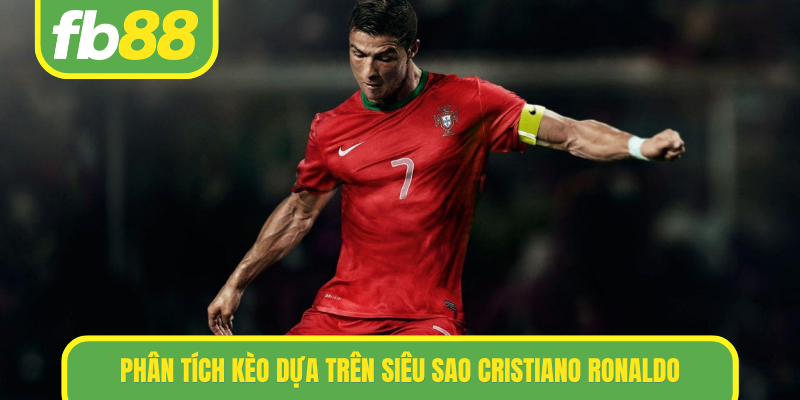 Phân tích kèo dựa trên siêu sao Cristiano Ronaldo