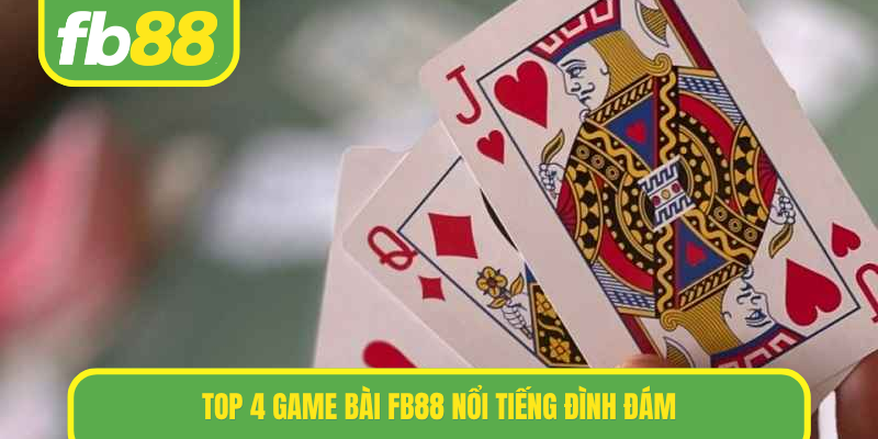 TOP 4 Game bài FB88 nổi tiếng đình đám